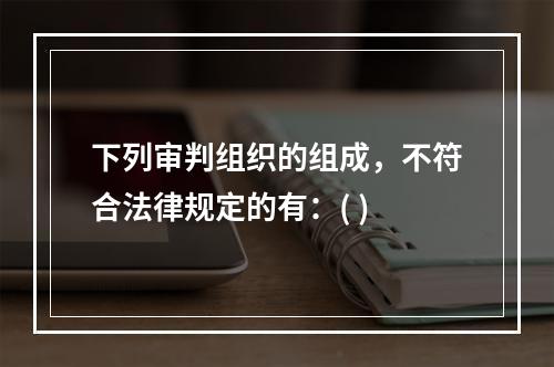 下列审判组织的组成，不符合法律规定的有：( )