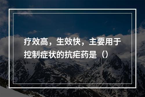 疗效高，生效快，主要用于控制症状的抗疟药是（）