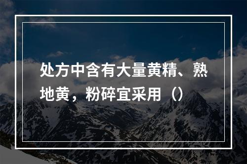 处方中含有大量黄精、熟地黄，粉碎宜采用（）