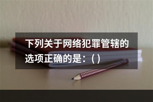 下列关于网络犯罪管辖的选项正确的是：( )