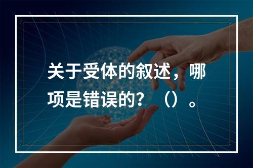 关于受体的叙述，哪项是错误的？（）。