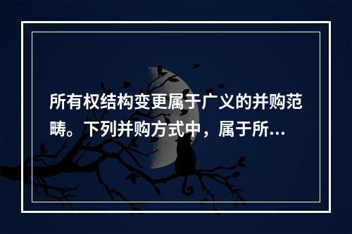 所有权结构变更属于广义的并购范畴。下列并购方式中，属于所有权