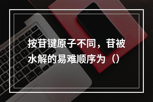 按苷键原子不同，苷被水解的易难顺序为（）