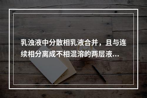 乳浊液中分散相乳液合并，且与连续相分离成不相混溶的两层液体的