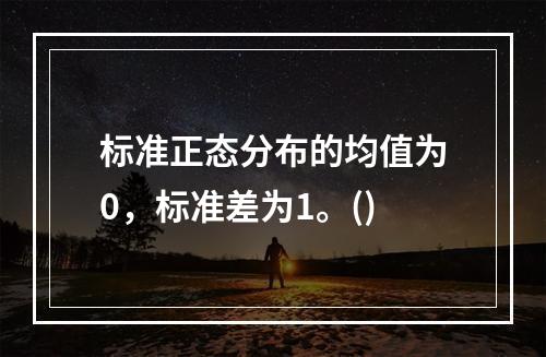 标准正态分布的均值为0，标准差为1。()