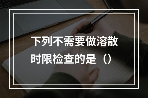 下列不需要做溶散时限检查的是（）