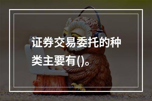 证券交易委托的种类主要有()。