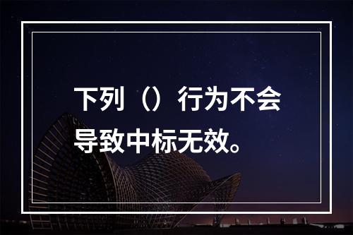 下列（）行为不会导致中标无效。