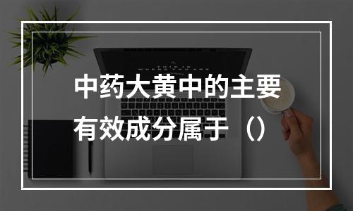 中药大黄中的主要有效成分属于（）