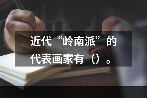 近代“岭南派”的代表画家有（）。