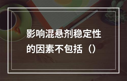 影响混悬剂稳定性的因素不包括（）