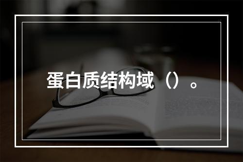 蛋白质结构域（）。