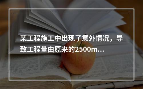 某工程施工中出现了意外情况，导致工程量由原来的2500m3增