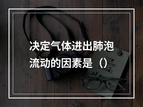 决定气体进出肺泡流动的因素是（）