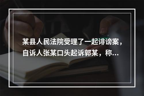 某县人民法院受理了一起诽谤案，自诉人张某口头起诉郭某，称郭某