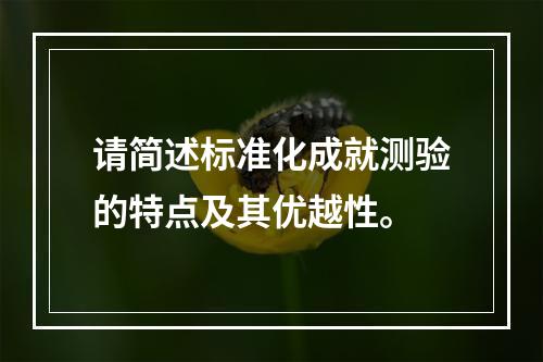 请简述标准化成就测验的特点及其优越性。