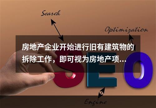 房地产企业开始进行旧有建筑物的拆除工作，即可视为房地产项目正