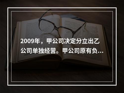 2009年，甲公司决定分立出乙公司单独经营。甲公司原有负债5