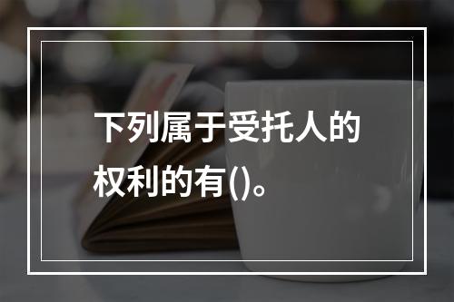 下列属于受托人的权利的有()。