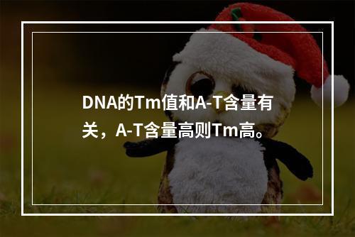 DNA的Tm值和A-T含量有关，A-T含量高则Tm高。