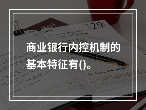 商业银行内控机制的基本特征有()。