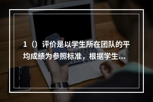 1（）评价是以学生所在团队的平均成绩为参照标准，根据学生所在