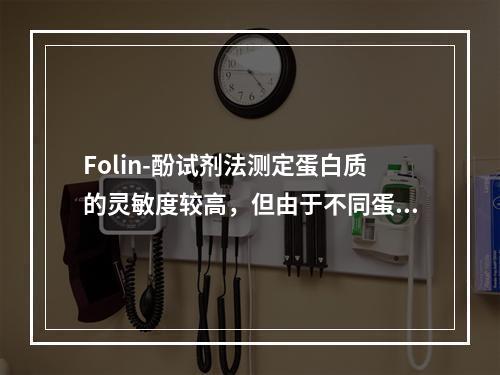 Folin-酚试剂法测定蛋白质的灵敏度较高，但由于不同蛋白质