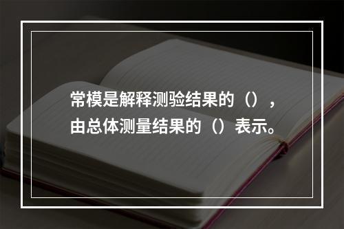 常模是解释测验结果的（），由总体测量结果的（）表示。