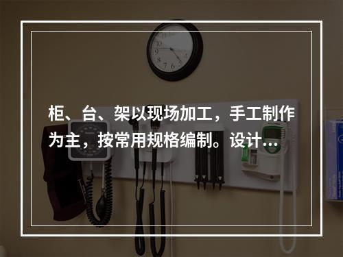 柜、台、架以现场加工，手工制作为主，按常用规格编制。设计与