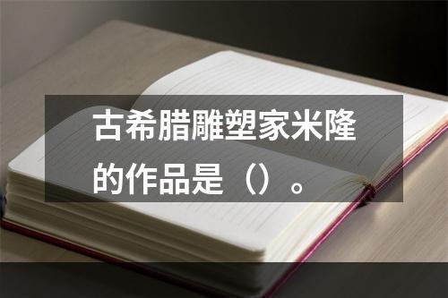 古希腊雕塑家米隆的作品是（）。