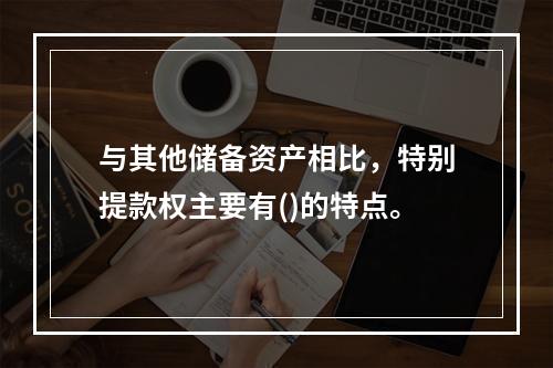 与其他储备资产相比，特别提款权主要有()的特点。