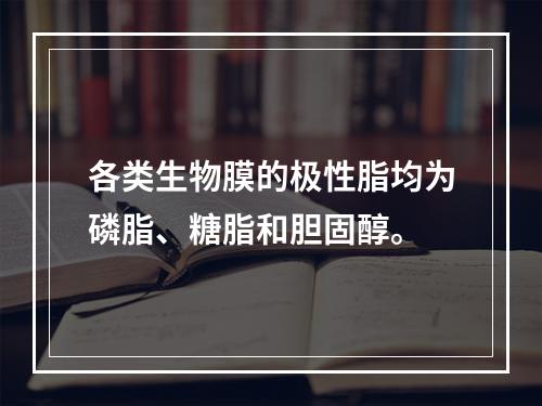 各类生物膜的极性脂均为磷脂、糖脂和胆固醇。