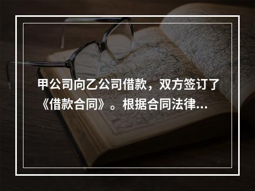 甲公司向乙公司借款，双方签订了《借款合同》。根据合同法律制度