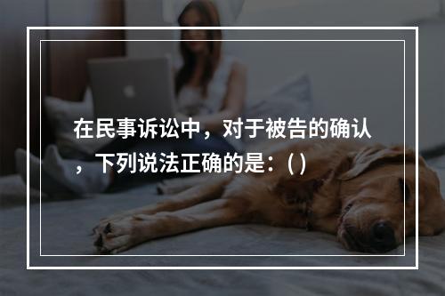 在民事诉讼中，对于被告的确认，下列说法正确的是：( )