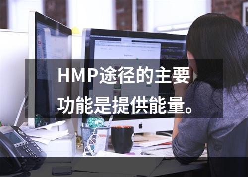 HMP途径的主要功能是提供能量。