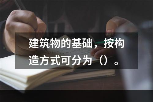 建筑物的基础，按构造方式可分为（）。