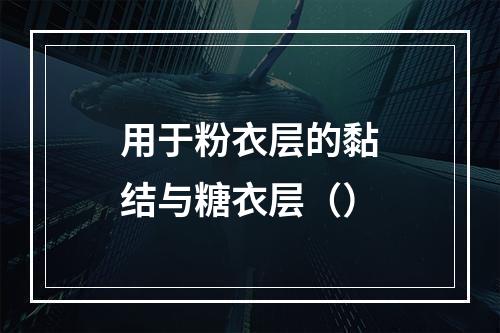 用于粉衣层的黏结与糖衣层（）