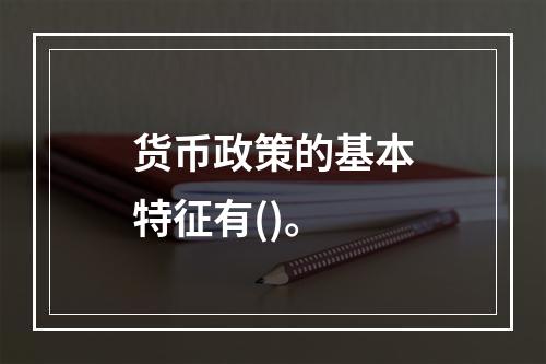 货币政策的基本特征有()。