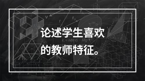 论述学生喜欢的教师特征。