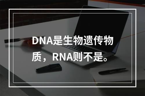 DNA是生物遗传物质，RNA则不是。