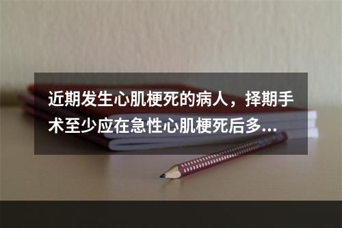 近期发生心肌梗死的病人，择期手术至少应在急性心肌梗死后多长时