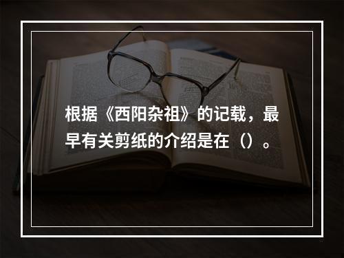 根据《西阳杂祖》的记载，最早有关剪纸的介绍是在（）。