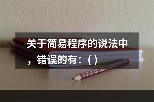 关于简易程序的说法中，错误的有：( )