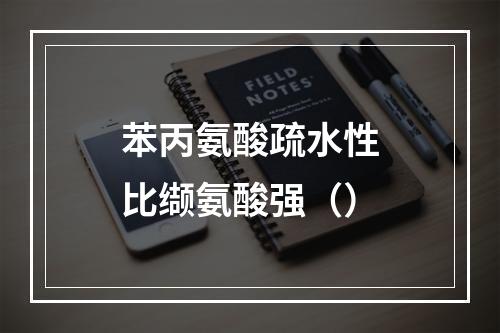 苯丙氨酸疏水性比缬氨酸强（）