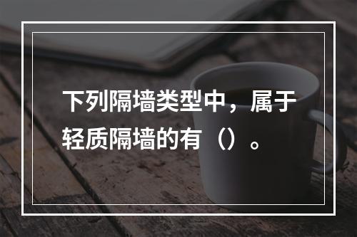 下列隔墙类型中，属于轻质隔墙的有（）。