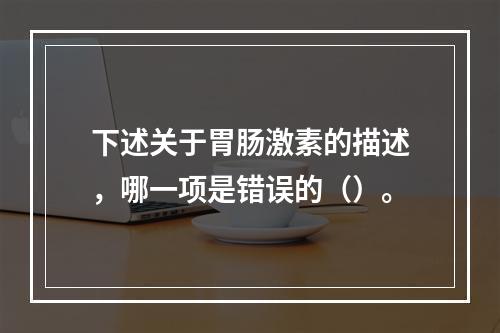 下述关于胃肠激素的描述，哪一项是错误的（）。