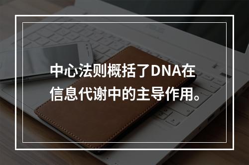 中心法则概括了DNA在信息代谢中的主导作用。