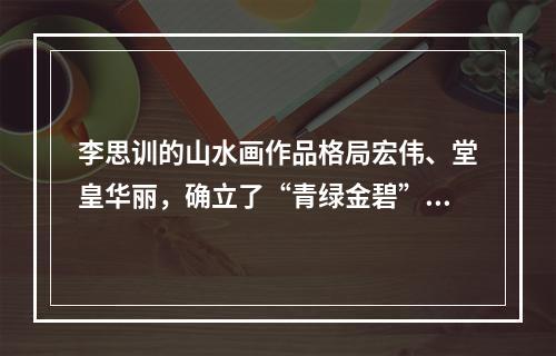 李思训的山水画作品格局宏伟、堂皇华丽，确立了“青绿金碧”一派