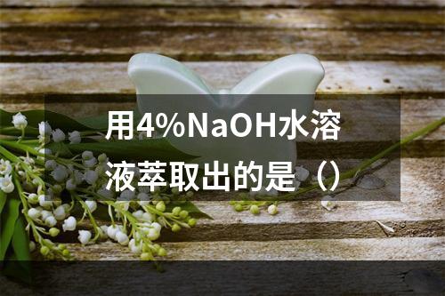 用4%NaOH水溶液萃取出的是（）