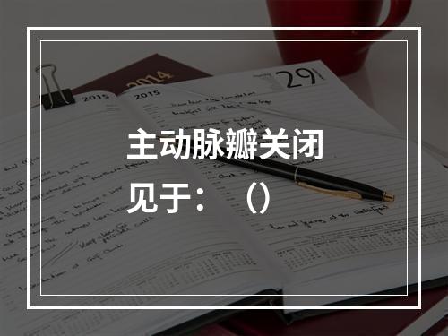 主动脉瓣关闭见于：（）